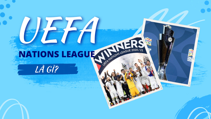 UEFA Nations League là gì? Tất tần tật những điều cần biết từ A - Z